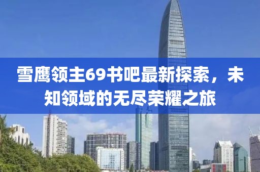 雪鷹領主69書吧最新探索，未知領域的無盡榮耀之旅