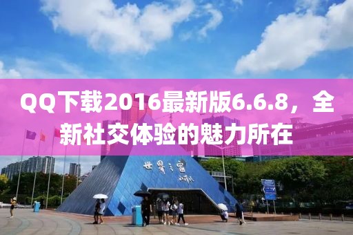 QQ下載2016最新版6.6.8，全新社交體驗(yàn)的魅力所在