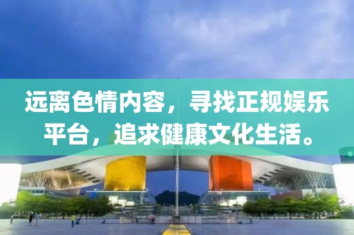 遠離色情內容，尋找正規娛樂平臺，追求健康文化生活。