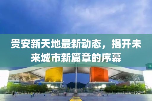 貴安新天地最新動態，揭開未來城市新篇章的序幕