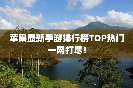 蘋果最新手游排行榜TOP熱門一網(wǎng)打盡！