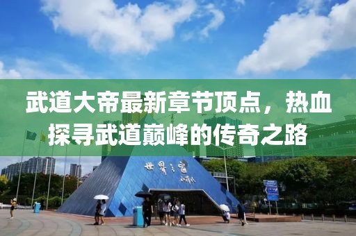 武道大帝最新章節(jié)頂點，熱血探尋武道巔峰的傳奇之路