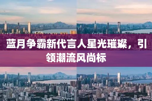 藍月爭霸新代言人星光璀璨，引領潮流風尚標