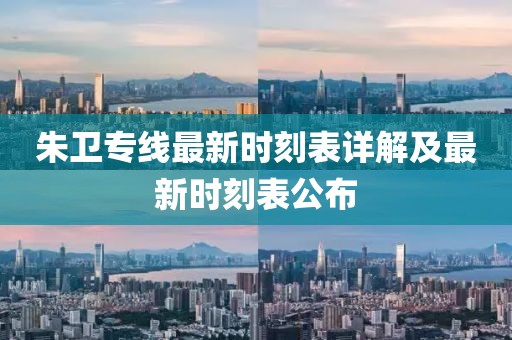 朱衛(wèi)專線最新時刻表詳解及最新時刻表公布