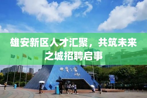 雄安新區人才匯聚，共筑未來之城招聘啟事