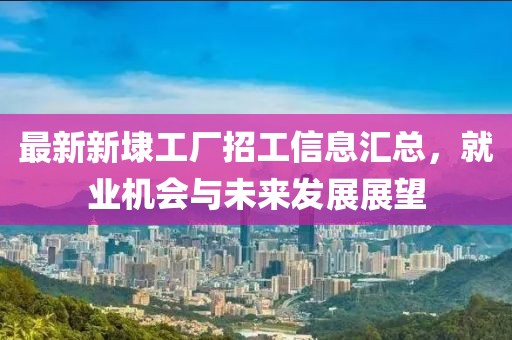 最新新埭工廠招工信息匯總，就業(yè)機會與未來發(fā)展展望