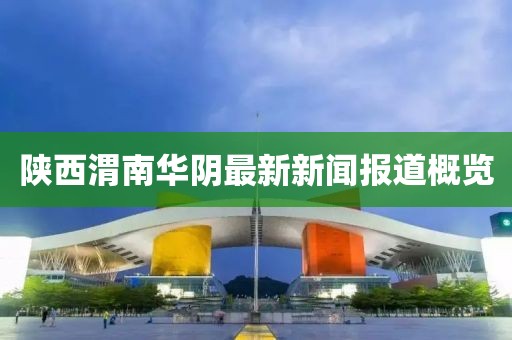 陜西渭南華陰最新新聞報(bào)道概覽