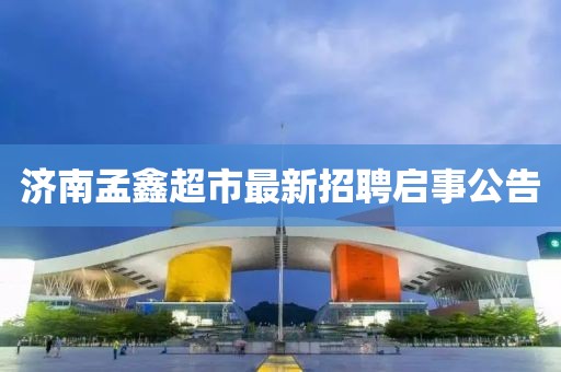 濟(jì)南孟鑫超市最新招聘啟事公告