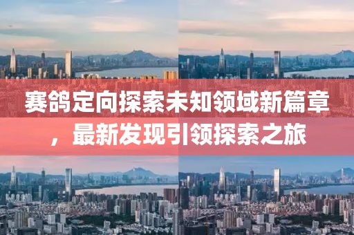 賽鴿定向探索未知領域新篇章，最新發現引領探索之旅