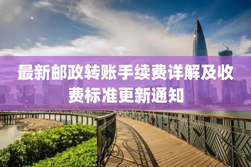 最新郵政轉(zhuǎn)賬手續(xù)費(fèi)詳解及收費(fèi)標(biāo)準(zhǔn)更新通知