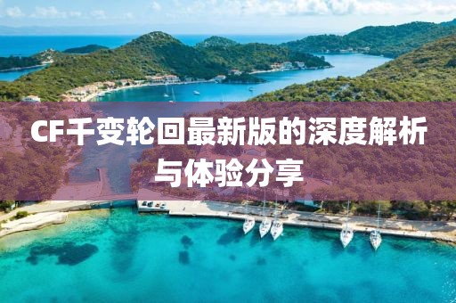 CF千變輪回最新版的深度解析與體驗分享