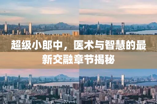 超級(jí)小郎中，醫(yī)術(shù)與智慧的最新交融章節(jié)揭秘
