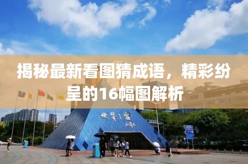 揭秘最新看圖猜成語，精彩紛呈的16幅圖解析