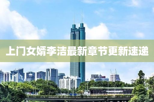 上門女婿李潔最新章節更新速遞