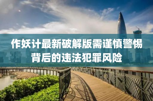 作妖計最新破解版需謹慎警惕背后的違法犯罪風險