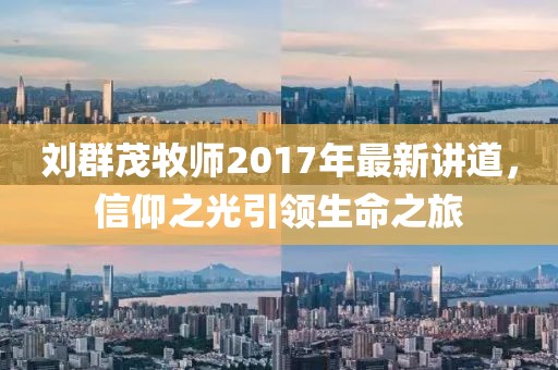 劉群茂牧師2017年最新講道，信仰之光引領生命之旅