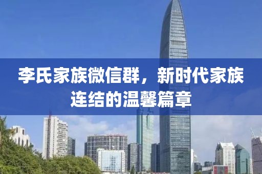 李氏家族微信群，新時代家族連結(jié)的溫馨篇章