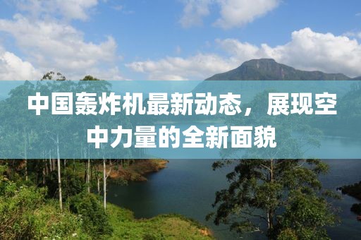 中國轟炸機(jī)最新動態(tài)，展現(xiàn)空中力量的全新面貌