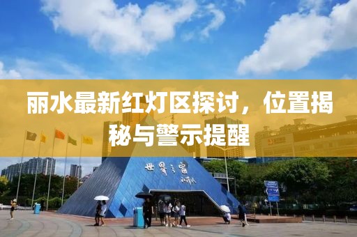 麗水最新紅燈區(qū)探討，位置揭秘與警示提醒