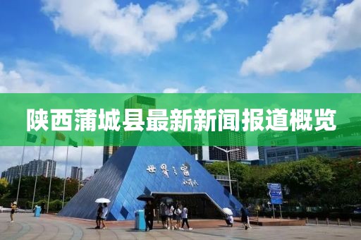 陜西蒲城縣最新新聞報(bào)道概覽