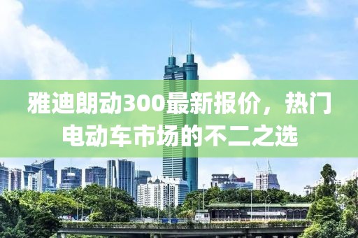 雅迪朗動300最新報價，熱門電動車市場的不二之選