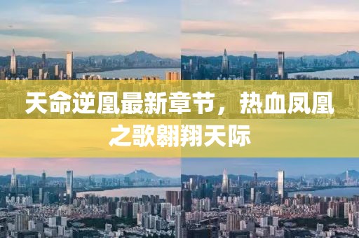 天命逆凰最新章節，熱血鳳凰之歌翱翔天際