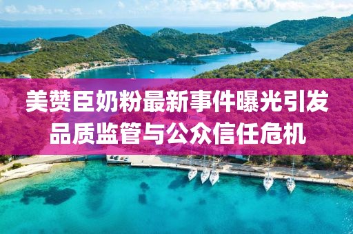 美贊臣奶粉最新事件曝光引發(fā)品質(zhì)監(jiān)管與公眾信任危機(jī)
