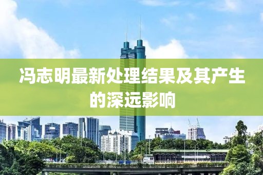 馮志明最新處理結(jié)果及其產(chǎn)生的深遠(yuǎn)影響