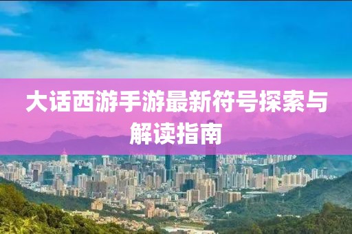 大話西游手游最新符號探索與解讀指南