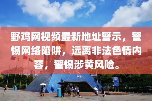 野雞網(wǎng)視頻最新地址警示，警惕網(wǎng)絡(luò)陷阱，遠離非法色情內(nèi)容，警惕涉黃風險。