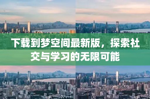 下載到夢(mèng)空間最新版，探索社交與學(xué)習(xí)的無(wú)限可能