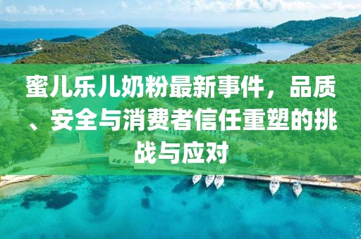 蜜兒樂兒奶粉最新事件，品質、安全與消費者信任重塑的挑戰與應對