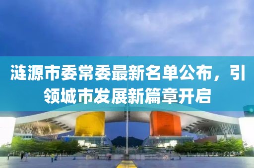 漣源市委常委最新名單公布，引領城市發展新篇章開啟