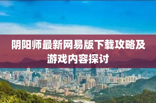陰陽(yáng)師最新網(wǎng)易版下載攻略及游戲內(nèi)容探討