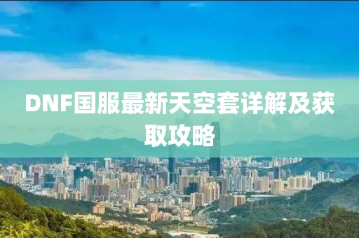 DNF國(guó)服最新天空套詳解及獲取攻略