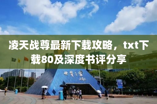 凌天戰尊最新下載攻略，txt下載80及深度書評分享