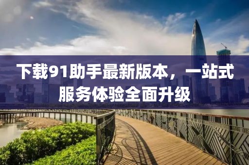下載91助手最新版本，一站式服務體驗全面升級
