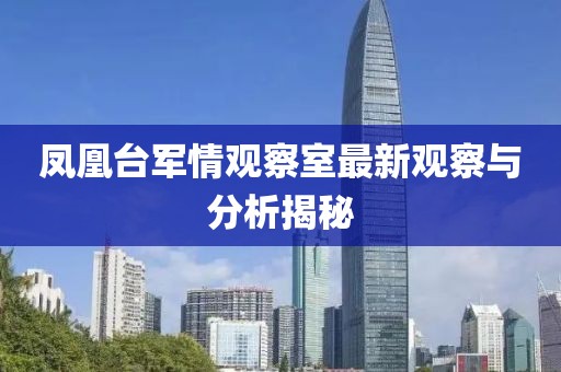 鳳凰臺(tái)軍情觀察室最新觀察與分析揭秘