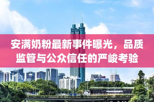 安滿奶粉最新事件曝光，品質監管與公眾信任的嚴峻考驗