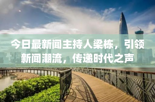 今日最新聞主持人梁棟，引領新聞潮流，傳遞時代之聲
