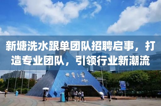 新塘洗水跟單團隊招聘啟事，打造專業團隊，引領行業新潮流