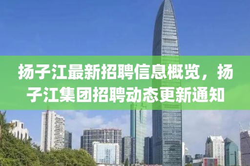 揚子江最新招聘信息概覽，揚子江集團招聘動態更新通知