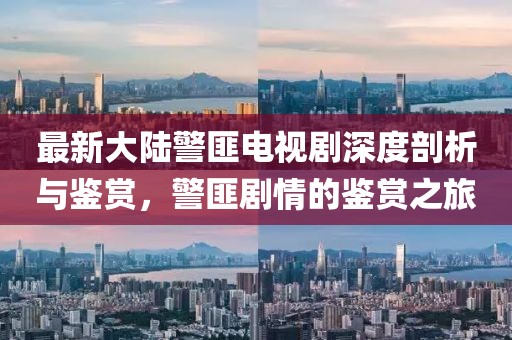 最新大陸警匪電視劇深度剖析與鑒賞，警匪劇情的鑒賞之旅
