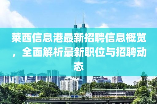 萊西信息港最新招聘信息概覽，全面解析最新職位與招聘動(dòng)態(tài)
