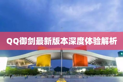 QQ御劍最新版本深度體驗(yàn)解析