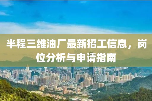 半程三維油廠最新招工信息，崗位分析與申請指南