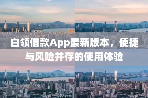 白領(lǐng)借款A(yù)pp最新版本，便捷與風(fēng)險并存的使用體驗