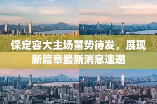保定容大主場蓄勢待發，展現新篇章最新消息速遞