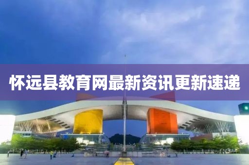 懷遠(yuǎn)縣教育網(wǎng)最新資訊更新速遞