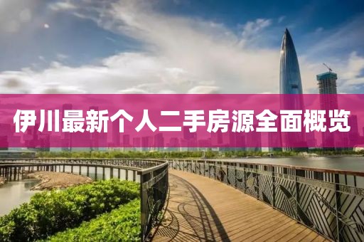 伊川最新個(gè)人二手房源全面概覽